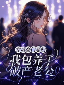 穿成豪门恶妇，我包养了破产老公